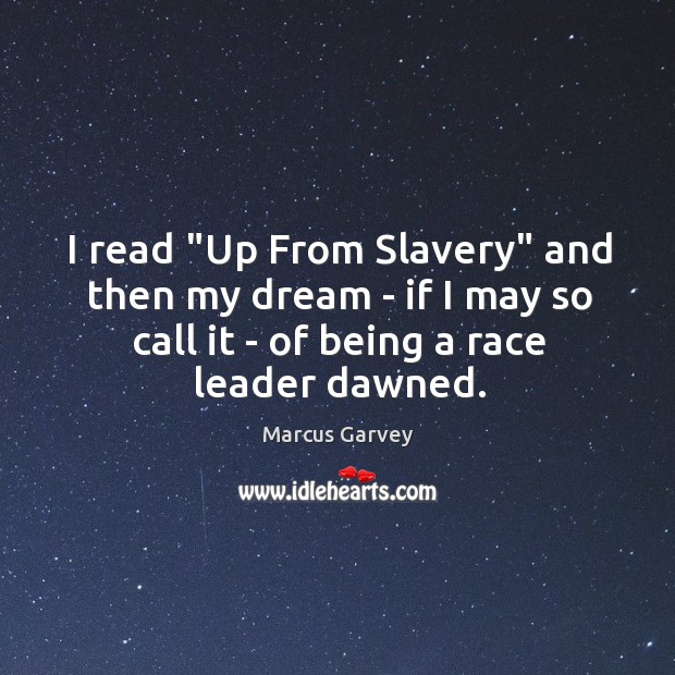 I read “Up From Slavery” and then my dream – if I Marcus Garvey Picture Quote