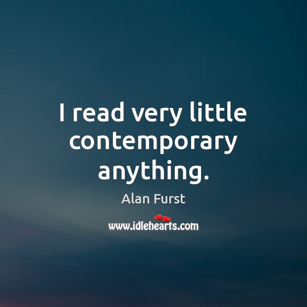 I read very little contemporary anything. Alan Furst Picture Quote
