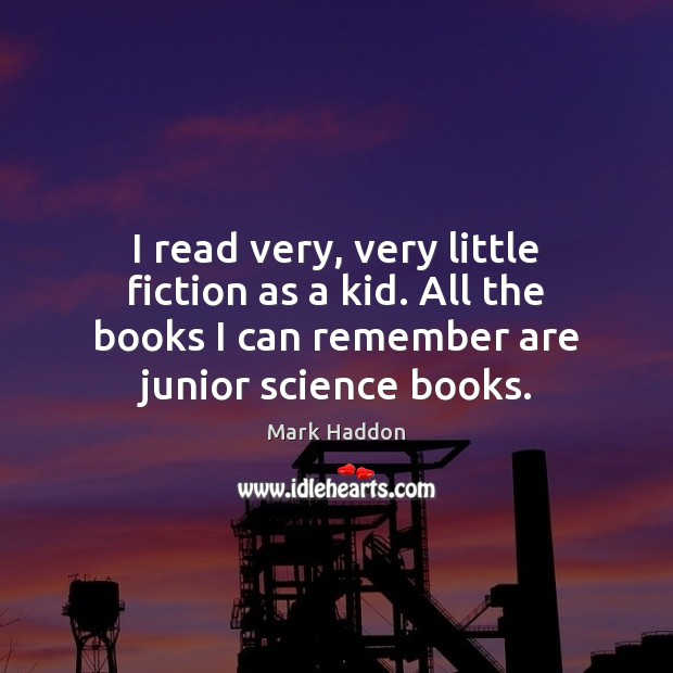 I read very, very little fiction as a kid. All the books Mark Haddon Picture Quote
