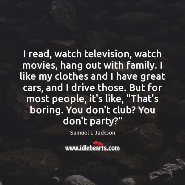 I read, watch television, watch movies, hang out with family. I like Samuel L Jackson Picture Quote