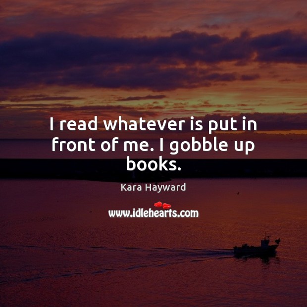 I read whatever is put in front of me. I gobble up books. Kara Hayward Picture Quote