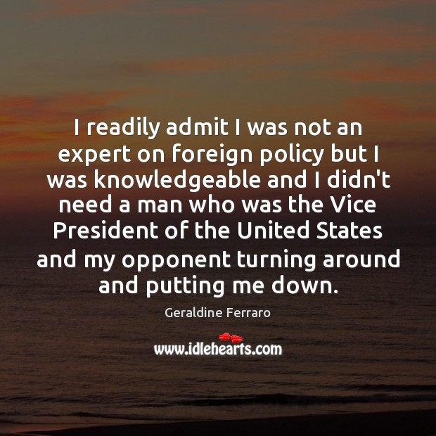 I readily admit I was not an expert on foreign policy but Geraldine Ferraro Picture Quote