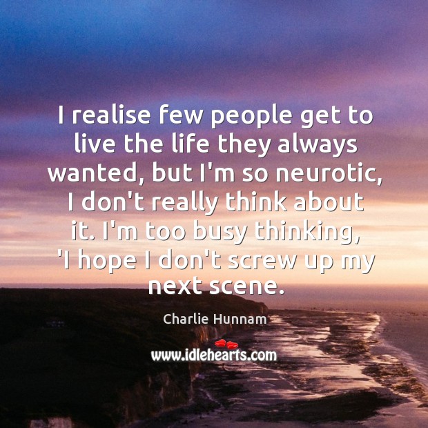 I realise few people get to live the life they always wanted, Charlie Hunnam Picture Quote
