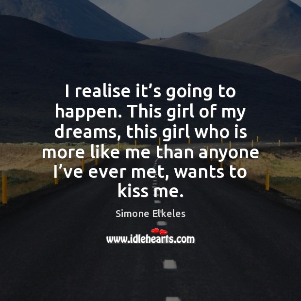 I realise it’s going to happen. This girl of my dreams, Simone Elkeles Picture Quote