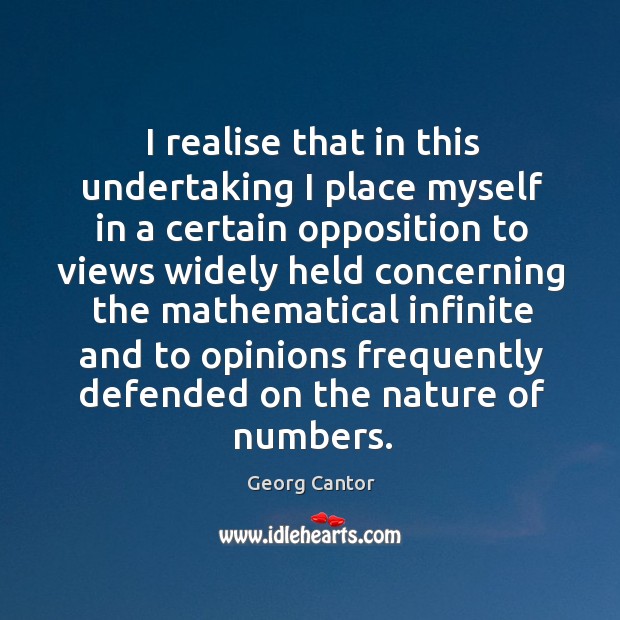 I realise that in this undertaking I place myself in a certain opposition.. Georg Cantor Picture Quote
