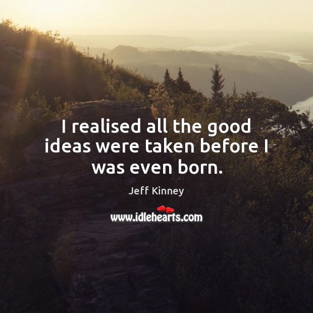I realised all the good ideas were taken before I was even born. Jeff Kinney Picture Quote