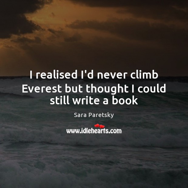 I realised I’d never climb Everest but thought I could still write a book Sara Paretsky Picture Quote