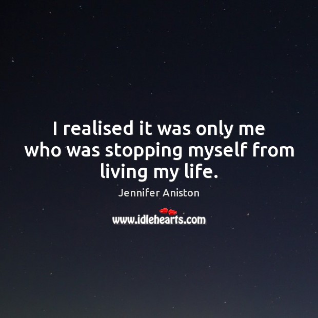 I realised it was only me who was stopping myself from living my life. Jennifer Aniston Picture Quote
