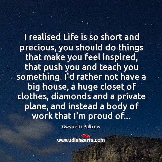 I realised Life is so short and precious, you should do things Gwyneth Paltrow Picture Quote