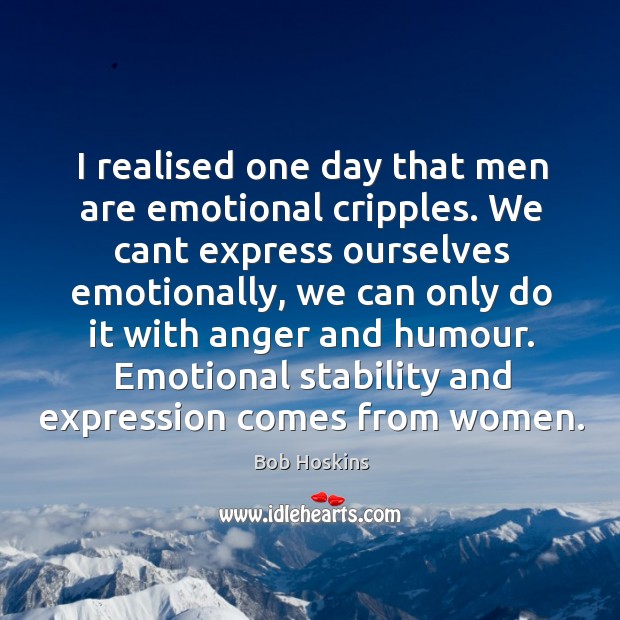 I realised one day that men are emotional cripples. We cant express Bob Hoskins Picture Quote