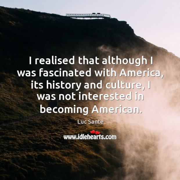 I realised that although I was fascinated with America, its history and Luc Sante Picture Quote