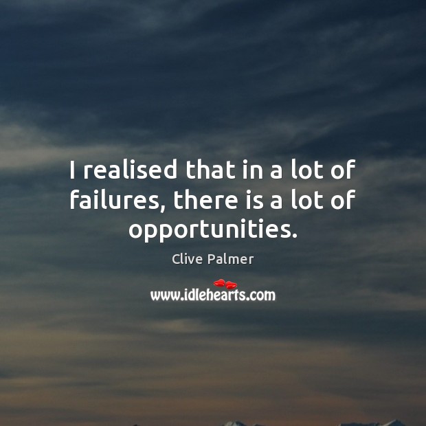 I realised that in a lot of failures, there is a lot of opportunities. Clive Palmer Picture Quote