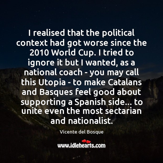 I realised that the political context had got worse since the 2010 World Vicente del Bosque Picture Quote