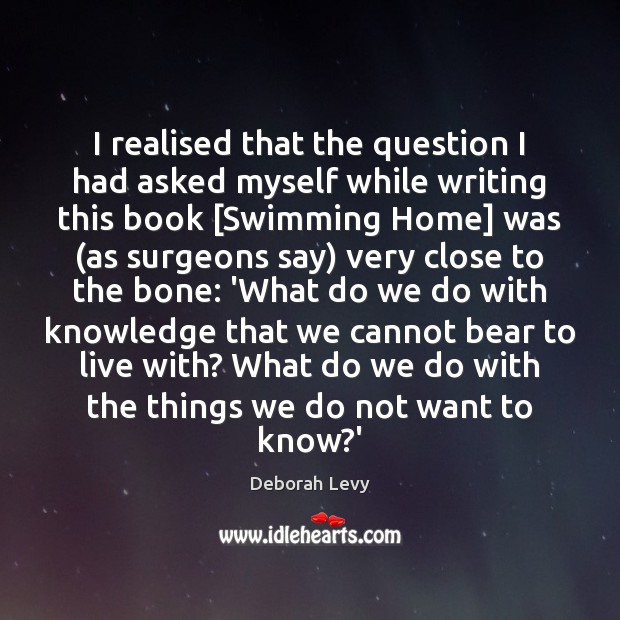 I realised that the question I had asked myself while writing this Deborah Levy Picture Quote