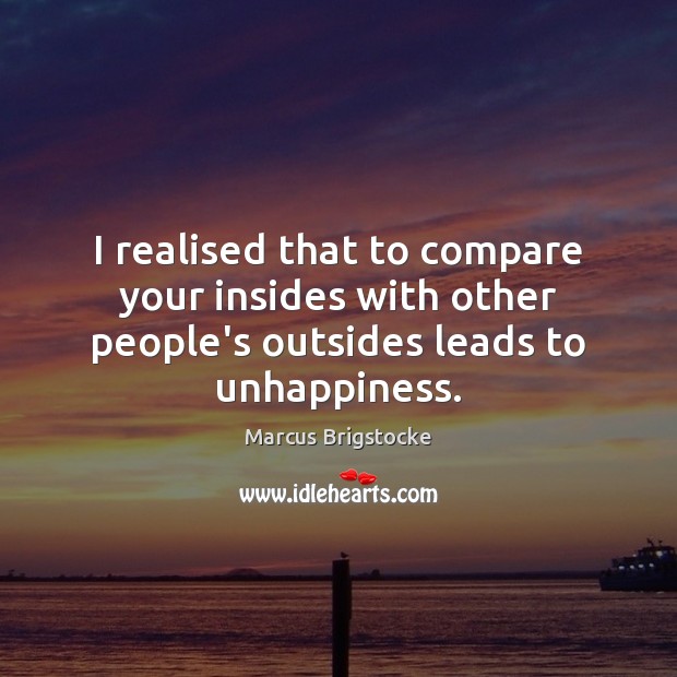 I realised that to compare your insides with other people’s outsides leads to unhappiness. Marcus Brigstocke Picture Quote