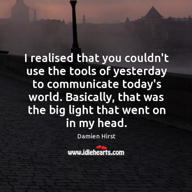 I realised that you couldn’t use the tools of yesterday to communicate Damien Hirst Picture Quote