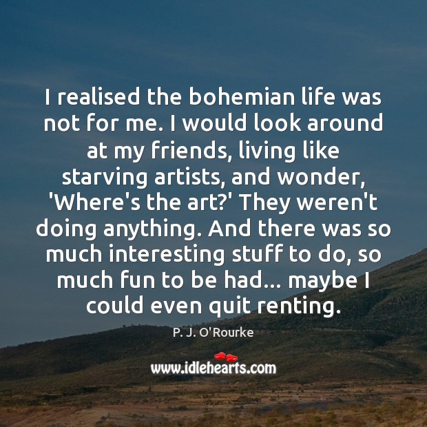 I realised the bohemian life was not for me. I would look P. J. O’Rourke Picture Quote