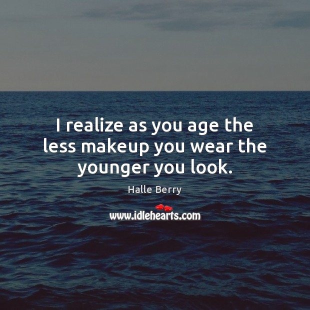 I realize as you age the less makeup you wear the younger you look. Halle Berry Picture Quote