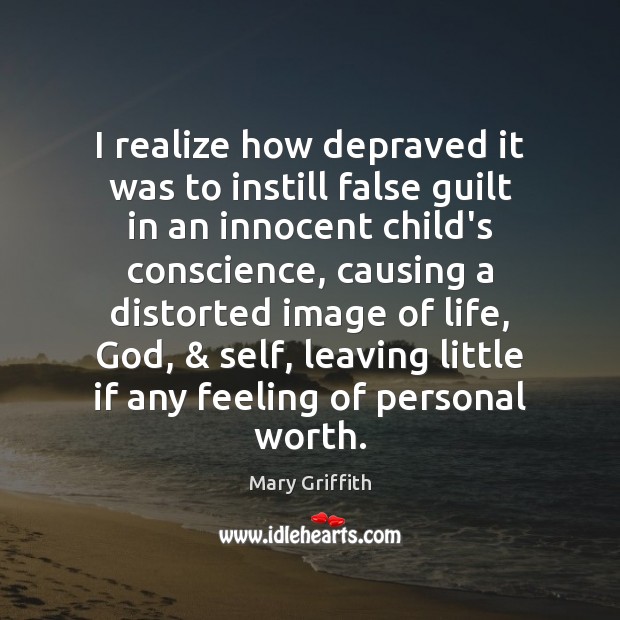 I realize how depraved it was to instill false guilt in an Mary Griffith Picture Quote