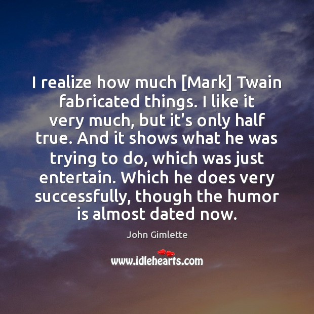 I realize how much [Mark] Twain fabricated things. I like it very Image