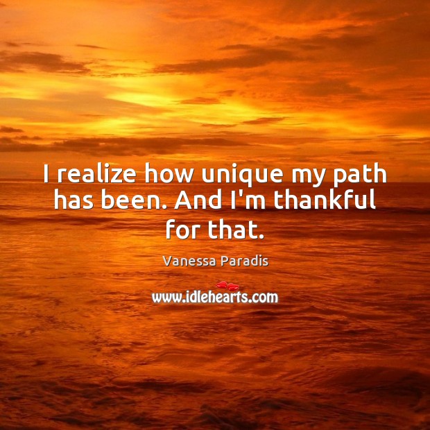 I realize how unique my path has been. And I’m thankful for that. Vanessa Paradis Picture Quote