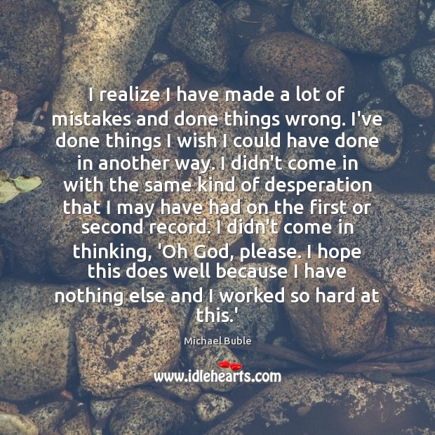 I realize I have made a lot of mistakes and done things Michael Buble Picture Quote