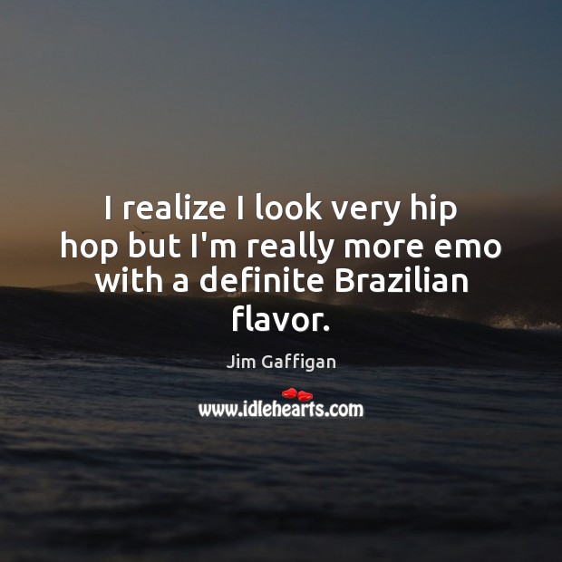 I realize I look very hip hop but I’m really more emo with a definite Brazilian flavor. Jim Gaffigan Picture Quote