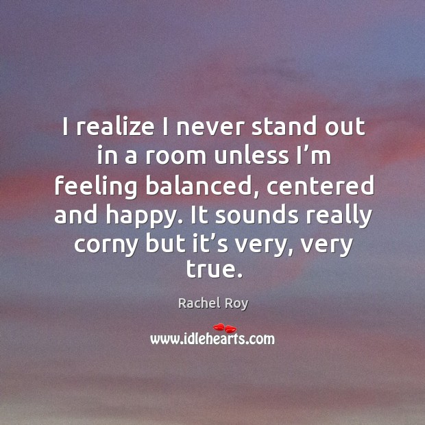 I realize I never stand out in a room unless I’m feeling balanced, centered and happy . Rachel Roy Picture Quote