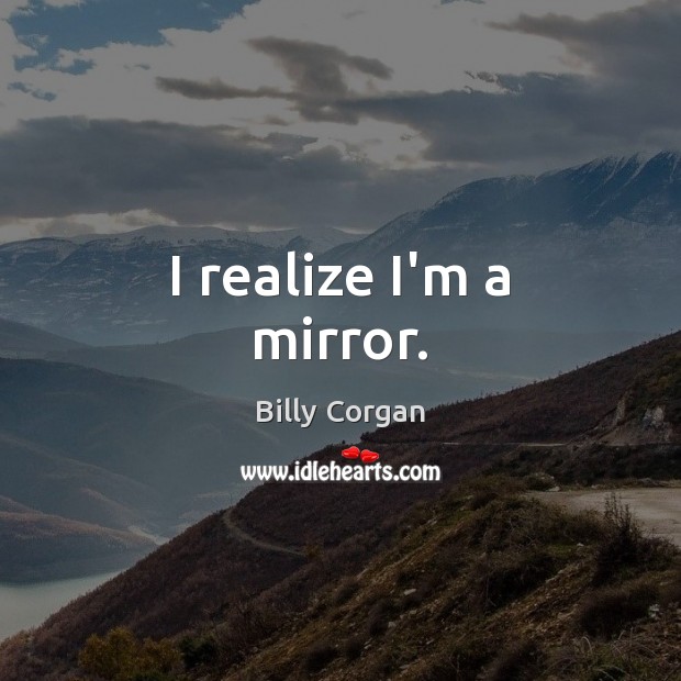 I realize I’m a mirror. Billy Corgan Picture Quote