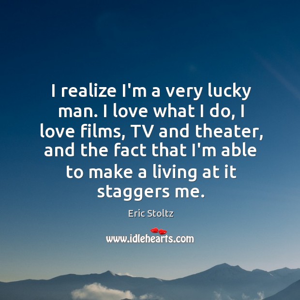 I realize I’m a very lucky man. I love what I do, Eric Stoltz Picture Quote