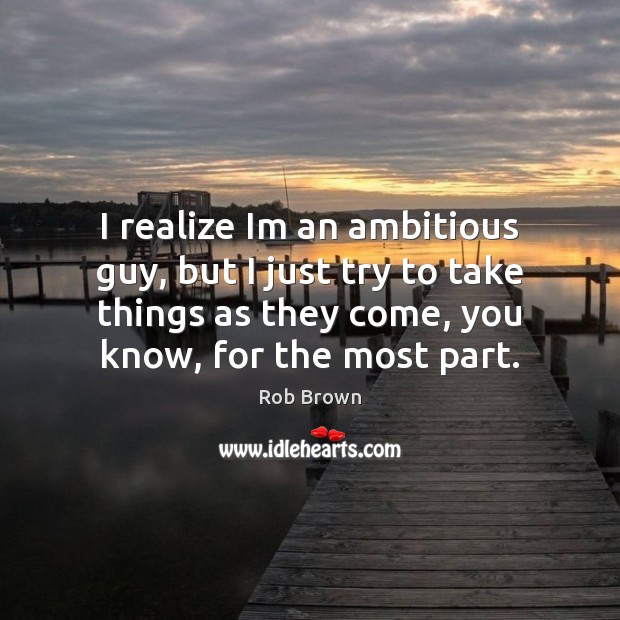 I realize Im an ambitious guy, but I just try to take Rob Brown Picture Quote