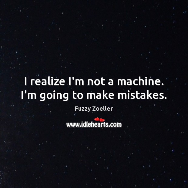 I realize I’m not a machine. I’m going to make mistakes. Realize Quotes Image