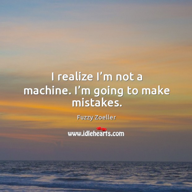I realize I’m not a machine. I’m going to make mistakes. Fuzzy Zoeller Picture Quote
