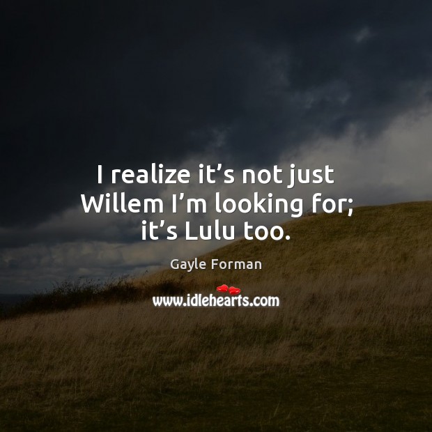 I realize it’s not just Willem I’m looking for; it’s Lulu too. Gayle Forman Picture Quote