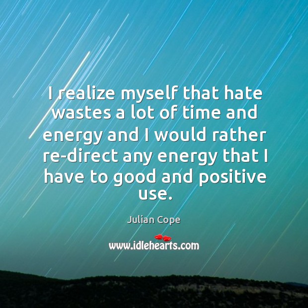 I realize myself that hate wastes a lot of time and energy Julian Cope Picture Quote