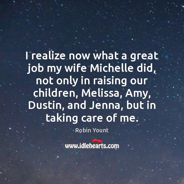 I realize now what a great job my wife Michelle did, not Robin Yount Picture Quote
