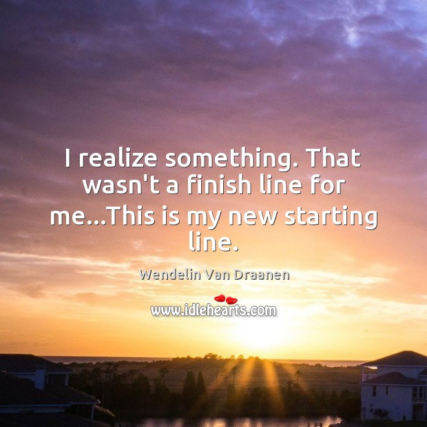 I realize something. That wasn’t a finish line for me…This is my new starting line. Wendelin Van Draanen Picture Quote