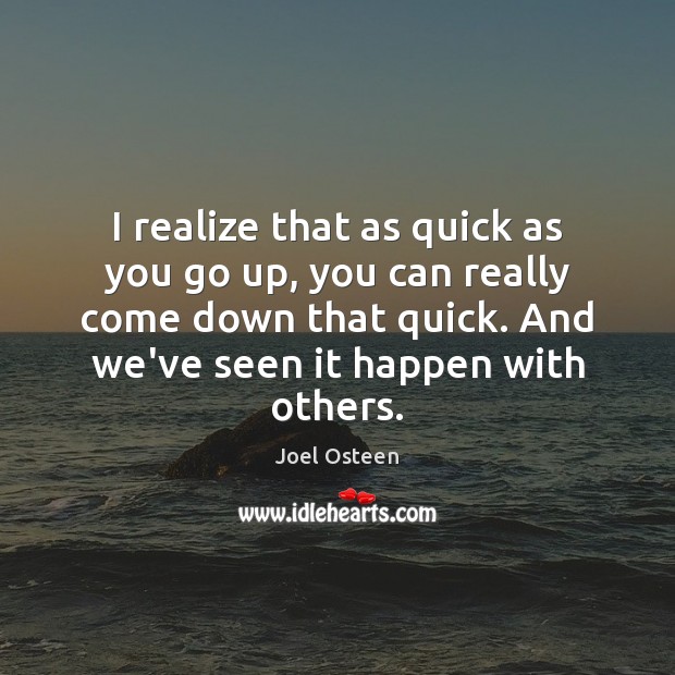 I realize that as quick as you go up, you can really Joel Osteen Picture Quote