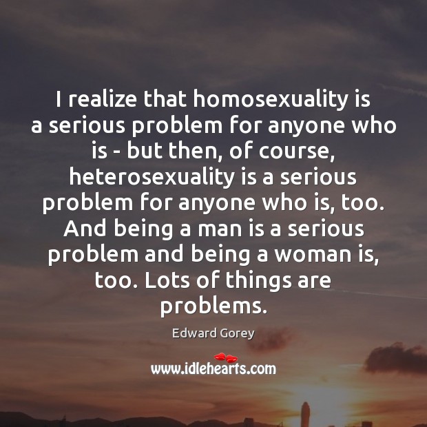 I realize that homosexuality is a serious problem for anyone who is Realize Quotes Image