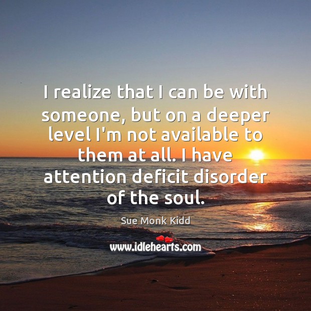I realize that I can be with someone, but on a deeper Sue Monk Kidd Picture Quote