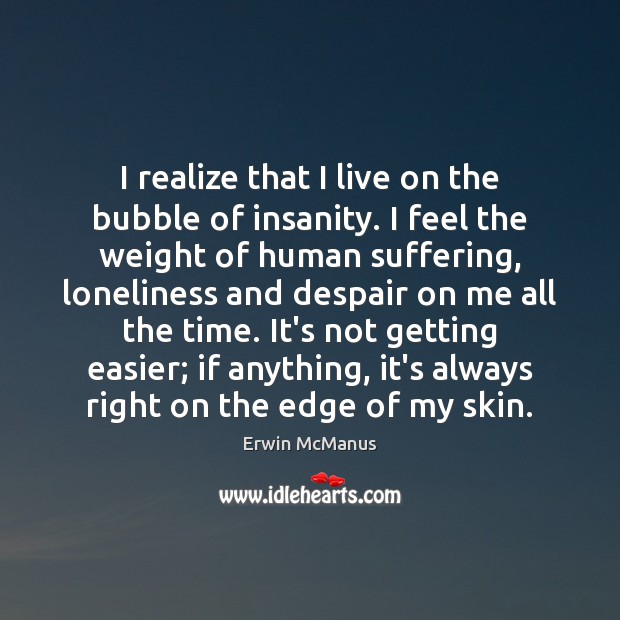 I realize that I live on the bubble of insanity. I feel Erwin McManus Picture Quote