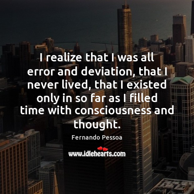 I realize that I was all error and deviation, that I never Fernando Pessoa Picture Quote
