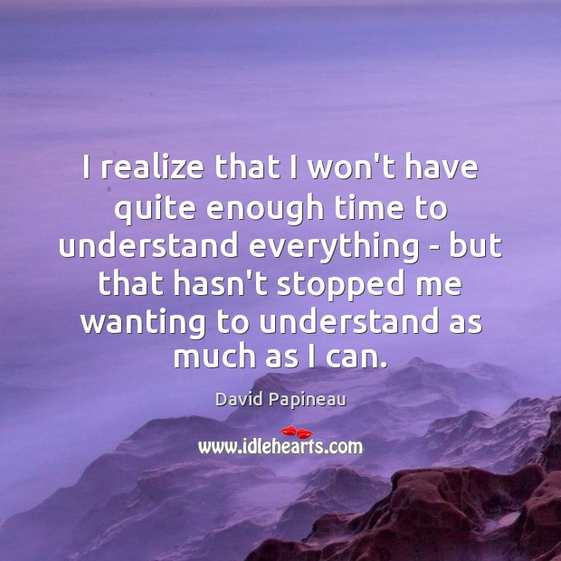 I realize that I won’t have quite enough time to understand everything David Papineau Picture Quote