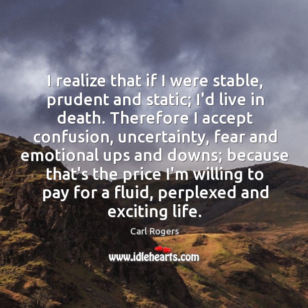 I realize that if I were stable, prudent and static; I’d live Carl Rogers Picture Quote