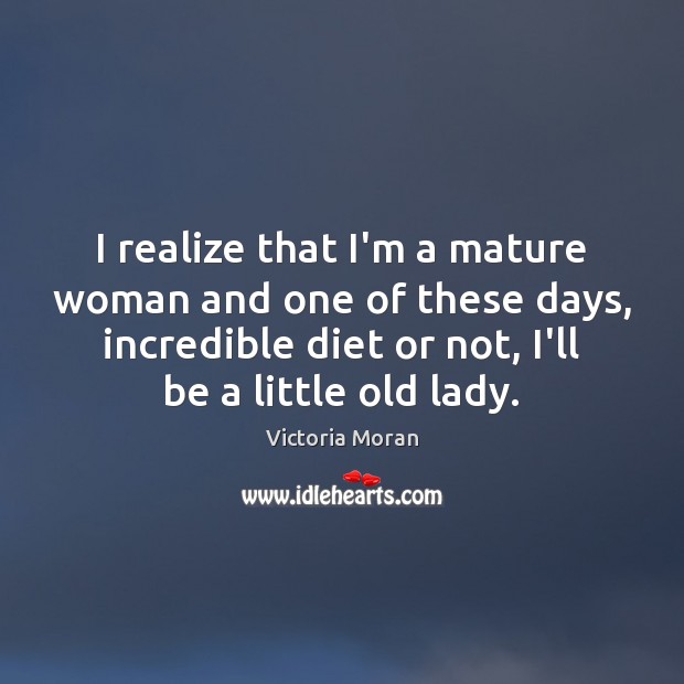 I realize that I’m a mature woman and one of these days, Victoria Moran Picture Quote