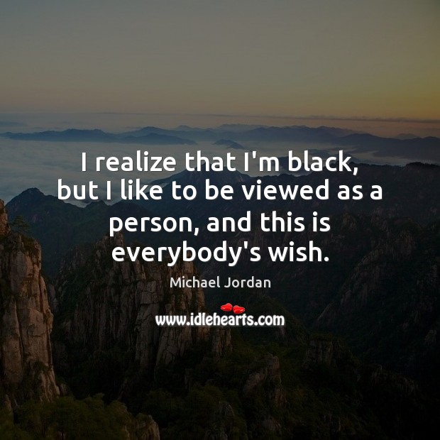 I realize that I’m black, but I like to be viewed as Michael Jordan Picture Quote