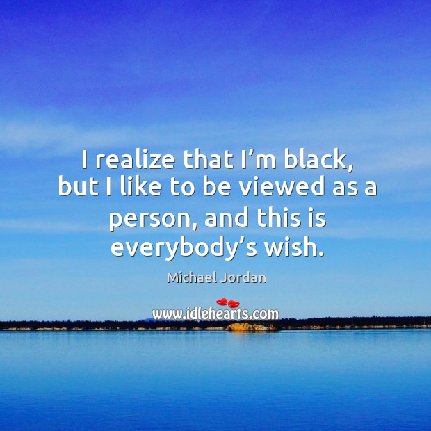 I realize that I’m black, but I like to be viewed as a person, and this is everybody’s wish. Realize Quotes Image