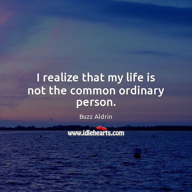 I realize that my life is not the common ordinary person. Buzz Aldrin Picture Quote