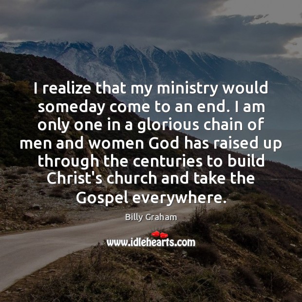 I realize that my ministry would someday come to an end. I Billy Graham Picture Quote