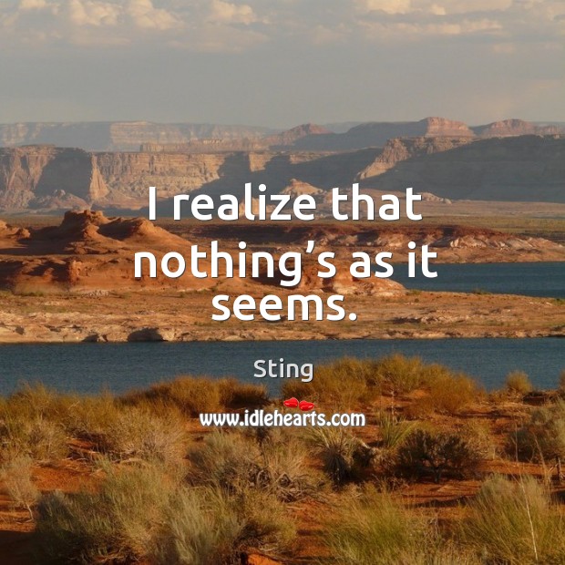 I realize that nothing’s as it seems. Sting Picture Quote